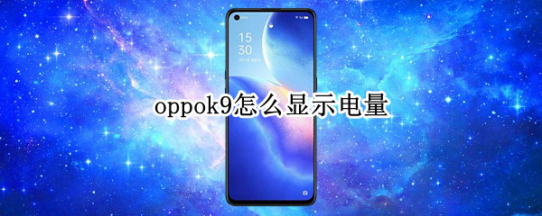 oppok9怎么显示电量 oppok9s电量显示