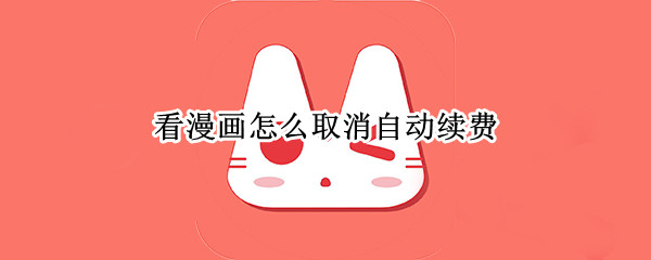 看漫画怎么取消自动续费 看漫画怎么取消自动续费黑金卡