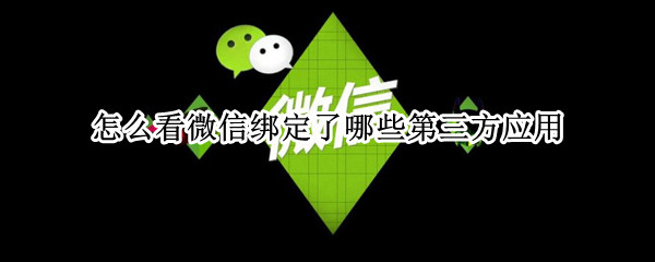 怎么看微信绑定了哪些第三方应用（怎么看微信绑定了哪些第三方应用付费）