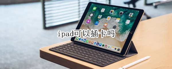 ipad可以插卡吗 苹果平板ipad可以插卡吗
