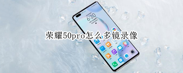 荣耀50pro怎么多镜录像 荣耀50pro录屏