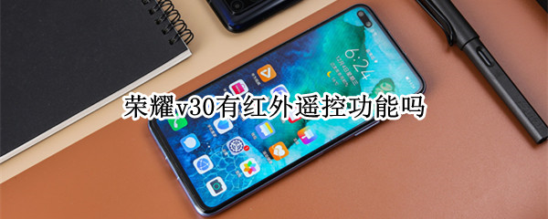 荣耀v30有红外遥控功能吗（荣耀V30有红外线遥控功能吗）