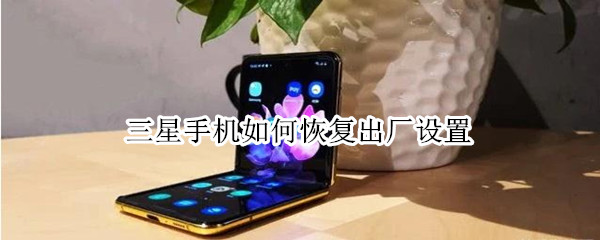 三星手机如何恢复出厂设置 三星手机如何恢复出厂设置?