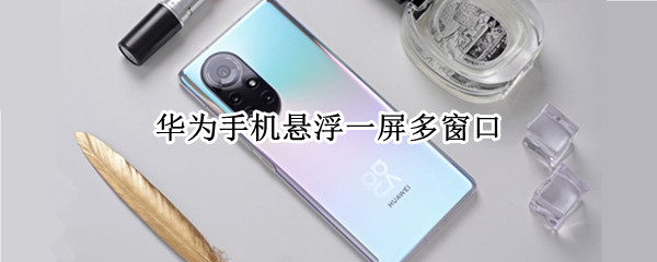 华为手机悬浮一屏多窗口 华为悬浮窗怎么打开多窗口