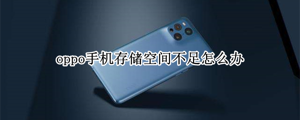 oppo手机存储空间不足怎么办 oppo手机怎么扩大内存