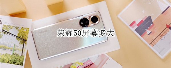 荣耀50屏幕多大 荣耀50屏幕多大?