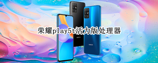 荣耀play5t活力版处理器 荣耀play5T活力版处理器多少