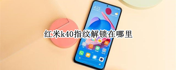 红米k40指纹解锁在哪里 红米k40指纹解锁在哪里图片