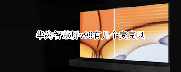华为智慧屏v98有几个麦克风（华为v98屏幕）