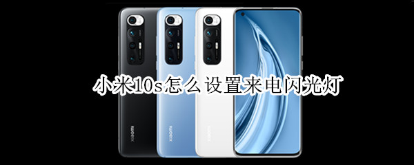 小米10s怎么设置来电闪光灯（小米10s怎样设置来电闪光灯）