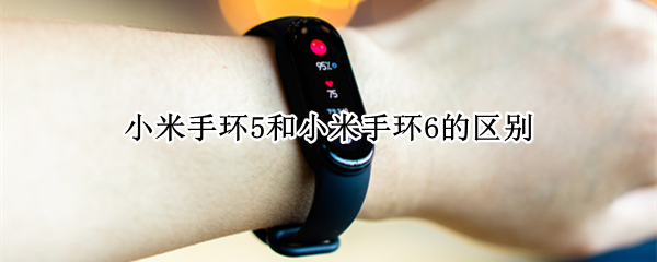 小米手环5和小米手环6的区别 小米手环5和小米手环6的区别对比图