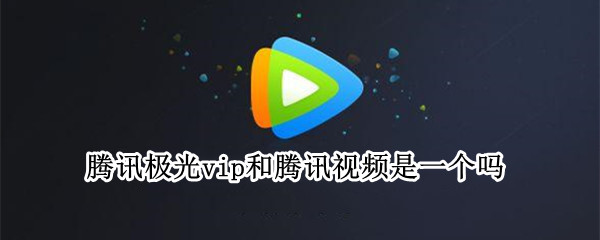 腾讯极光vip和腾讯视频是一个吗（腾讯vip和极光通用吗）