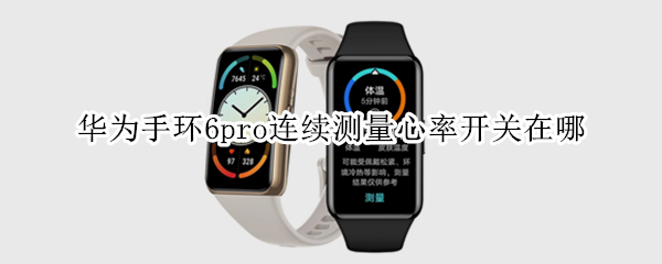 华为手环6pro连续测量心率开关在哪（华为手环6怎么开启心率检测）
