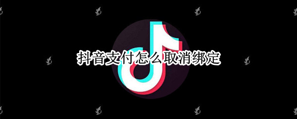 抖音支付怎么取消绑定（抖音里的抖音支付怎么取消绑定）