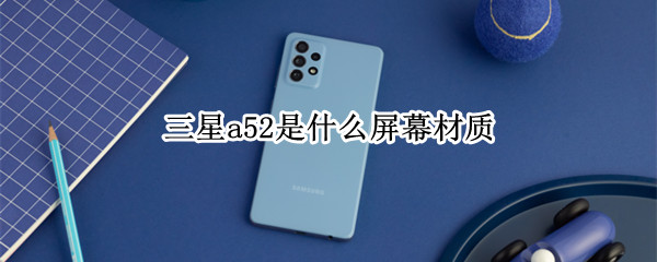 三星a52是什么屏幕材质 三星a52是什么屏幕材质的