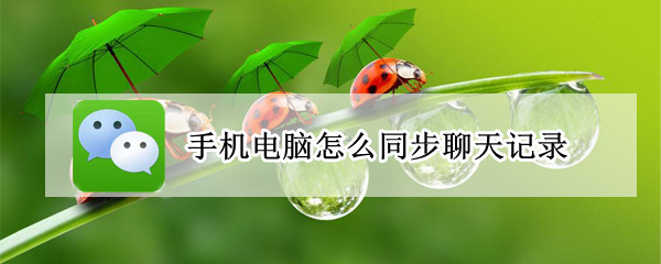 微信手机电脑同步聊天记录吗 微信怎么手机电脑同步聊天记录吗