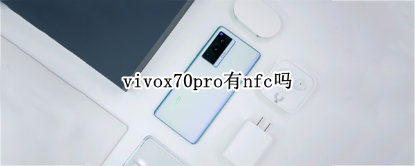 vivox70pro有nfc吗（vivox70pro有没有nfc）