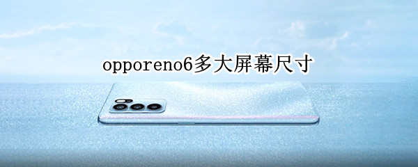 opporeno6多大屏幕尺寸（opporeno6尺寸大小）