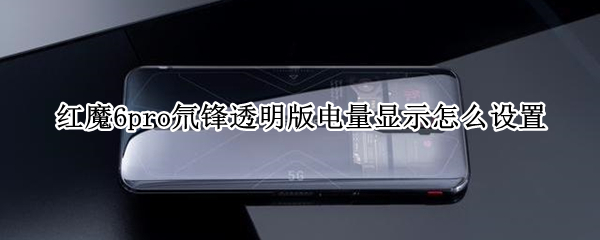 红魔6pro氘锋透明版电量显示怎么设置 红魔6Pro氘锋