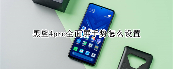 黑鲨4pro全面屏手势怎么设置 黑鲨4触控设置怎么调