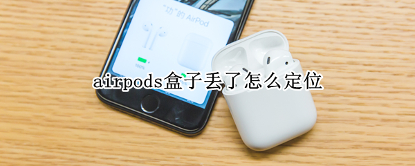 airpods盒子丢了怎么定位 airpods盒子丢了定位未连接蓝牙
