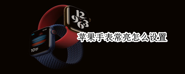 苹果手表常亮怎么设置 苹果手表常亮怎么设置的
