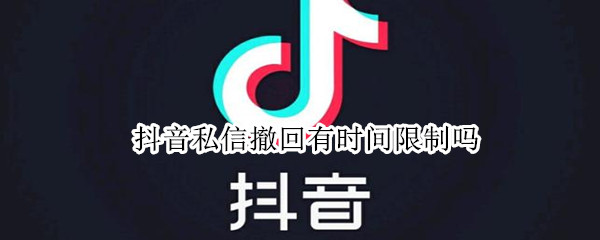 抖音私信撤回有时间限制吗（抖音私信撤回有时间限制吗）