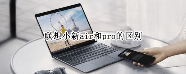 联想小新air和pro的区别 联想小新air和pro的区别哪个性能更好