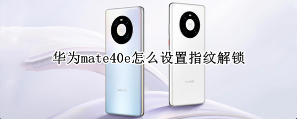 华为mate40e怎么设置指纹解锁（华为mate40如何设置指纹锁）