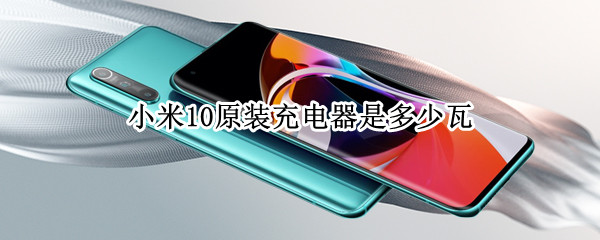 小米10原装充电器是多少瓦（小米10原厂充电器多少w）