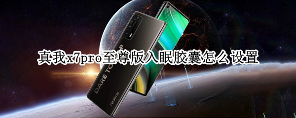 真我x7pro至尊版入眠胶囊怎么设置 真我x7pro怎么唤醒屏幕