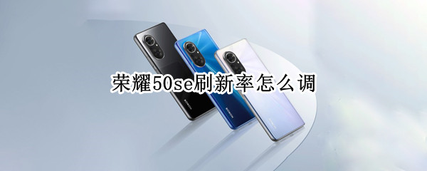 荣耀50se刷新率怎么调 荣耀50se刷新率怎么调高