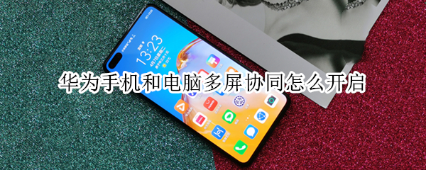 华为手机和电脑多屏协同怎么开启（华为手机和其他电脑多屏协同怎么开启）