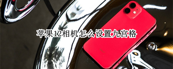 苹果12相机怎么设置九宫格（苹果相机怎么设置九宫格拍照）