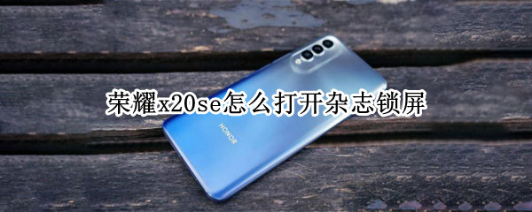 荣耀x20se怎么打开杂志锁屏 荣耀x10怎么打开杂志锁屏