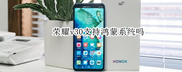 荣耀v30支持鸿蒙系统吗（荣耀v30支持鸿蒙系统吗怎么样）