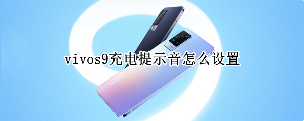 vivos9充电提示音怎么设置（vivos9e手机充电提示音怎么设置）