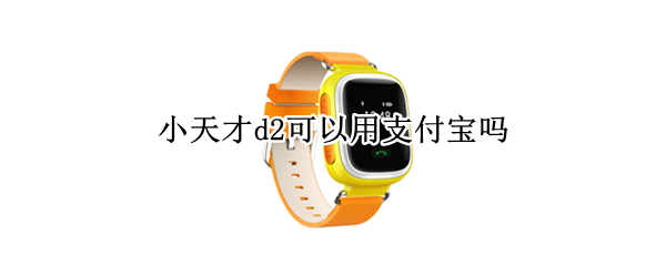 小天才d2可以用支付宝吗（小天才d2带支付功能吗）