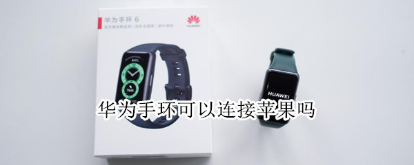 华为手环可以连接苹果吗 苹果能连接华为手环吗