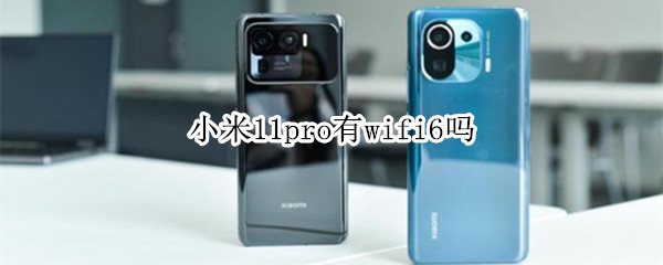 小米11pro有wifi6吗 小米11pro带无线充电吗