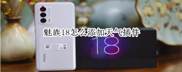 魅族18怎么添加天气插件（魅族18怎么添加天气插件桌面）