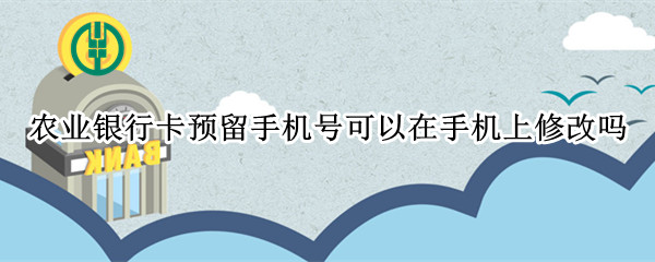 农业银行卡预留手机号可以在手机上修改吗