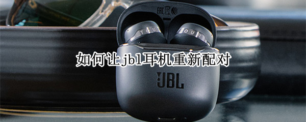 如何让jbl耳机重新配对（jbl无线耳机怎么重新匹配手机）