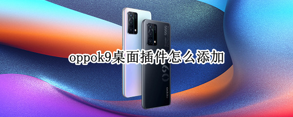 oppok9桌面插件怎么添加 oppor9sk怎么添加桌面插件
