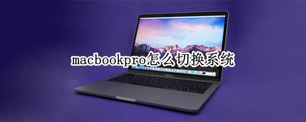 macbookpro怎么切换系统 macbookpro怎么切换系统?