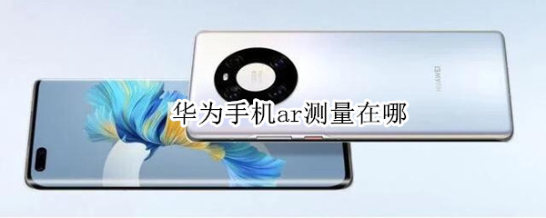 华为手机ar测量在哪 华为手机ar测量在哪里打开