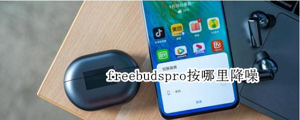 freebudspro按哪里降噪 freebudspro智能降噪哪里调