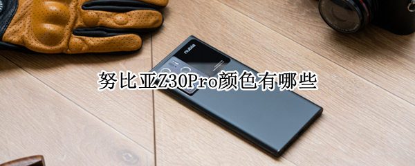 努比亚Z30Pro颜色有哪些 努比亚z30pro哪个颜色好看