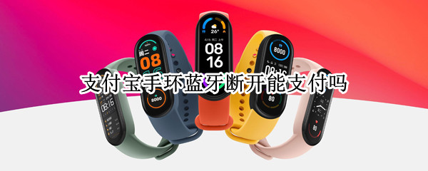 支付宝手环蓝牙断开能支付吗（支付宝绑定手环蓝牙异常）
