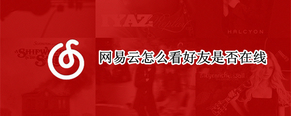 网易云怎么看好友是否在线（网易云如何看好友是否在线）